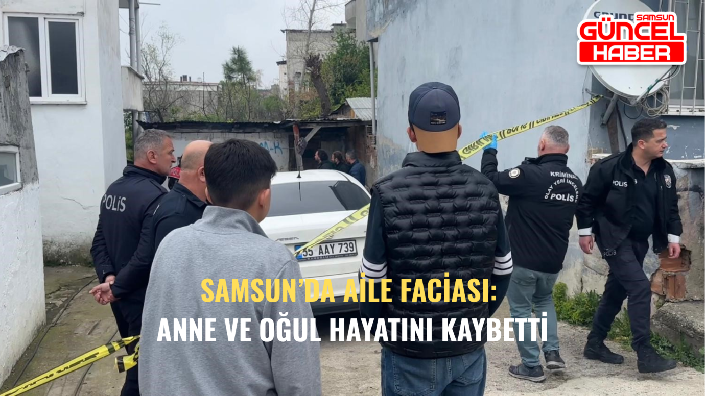 Samsun’da Aile Faciası: Anne ve Oğul Hayatını Kaybetti