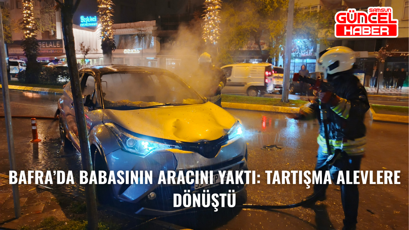 Bafra’da Babasının Aracını Yaktı: Tartışma Alevlere Dönüştü