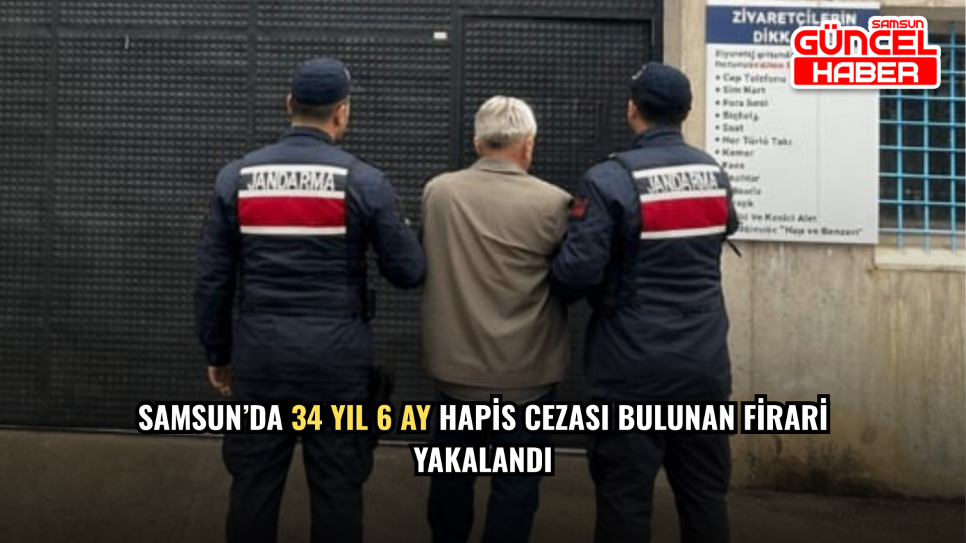 Samsun’da 34 yıl 6 ay hapis cezası bulunan firari yakalandı