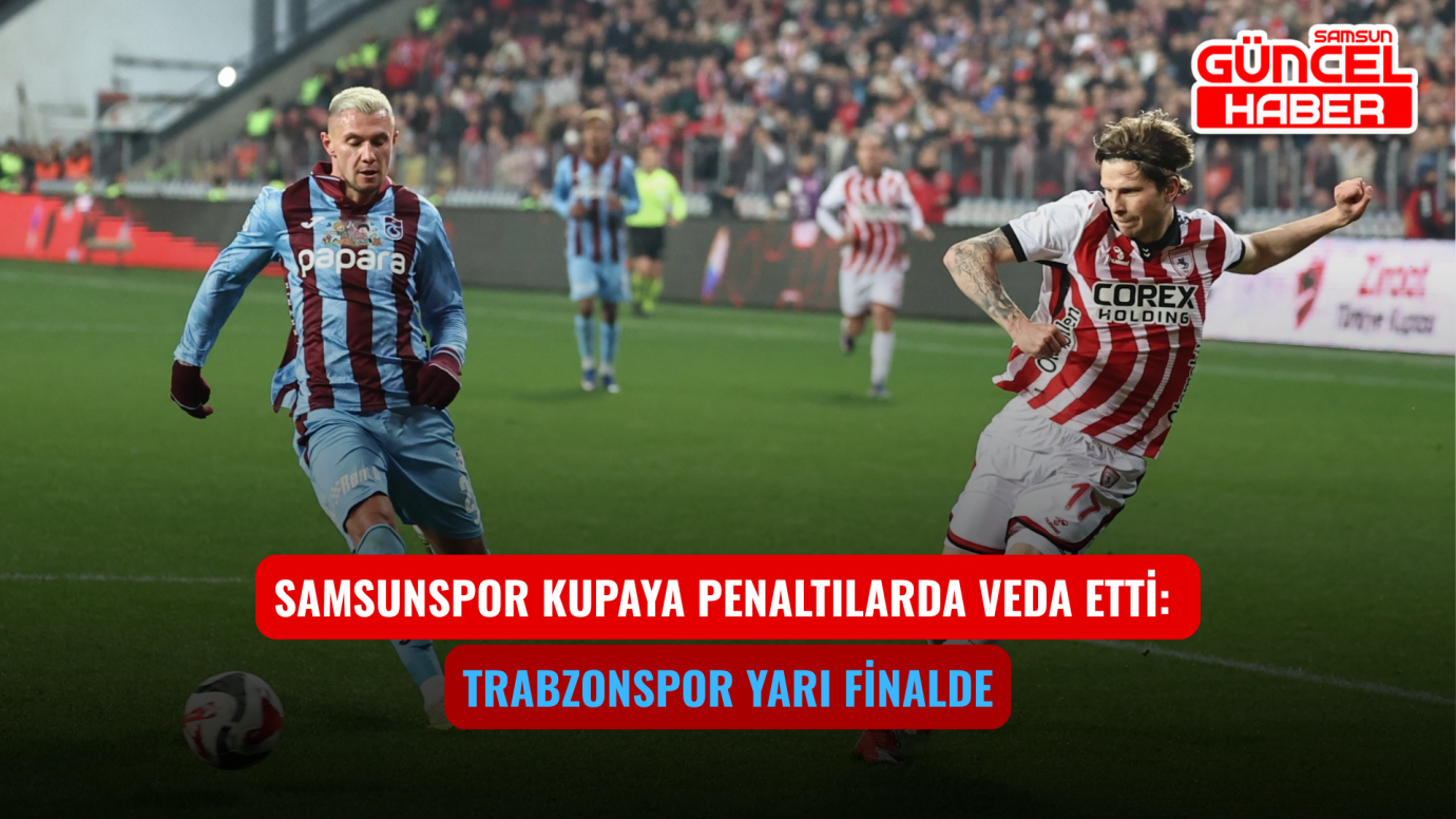 Samsunspor Kupaya Penaltılarda Veda Etti: Trabzonspor Yarı Finalde
