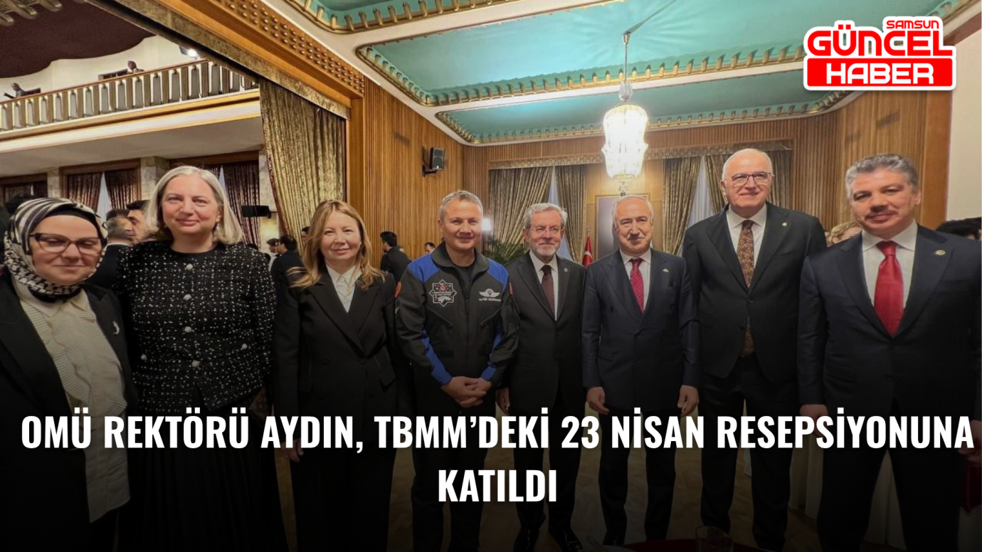 OMÜ Rektörü Aydın, TBMM’deki 23 Nisan Resepsiyonuna Katıldı
