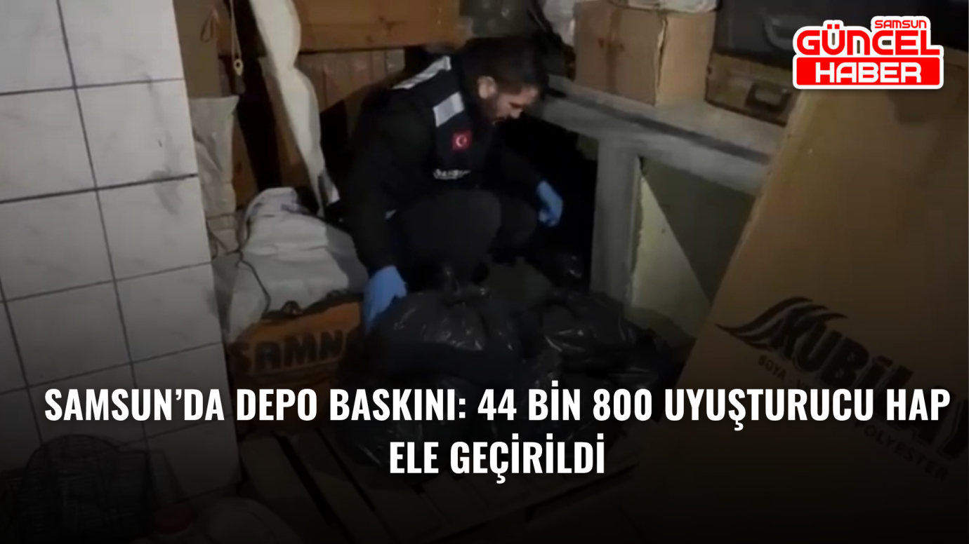 Samsun’da Depo Baskını: 44 Bin 800 Uyuşturucu Hap Ele Geçirildi