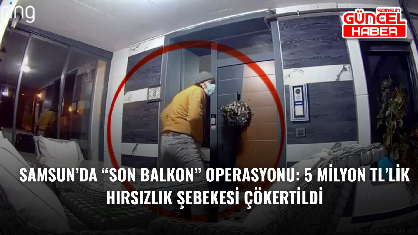 Samsun’da “Son Balkon” Operasyonu: 5 Milyon TL’lik Hırsızlık Şebekesi Çökertildi