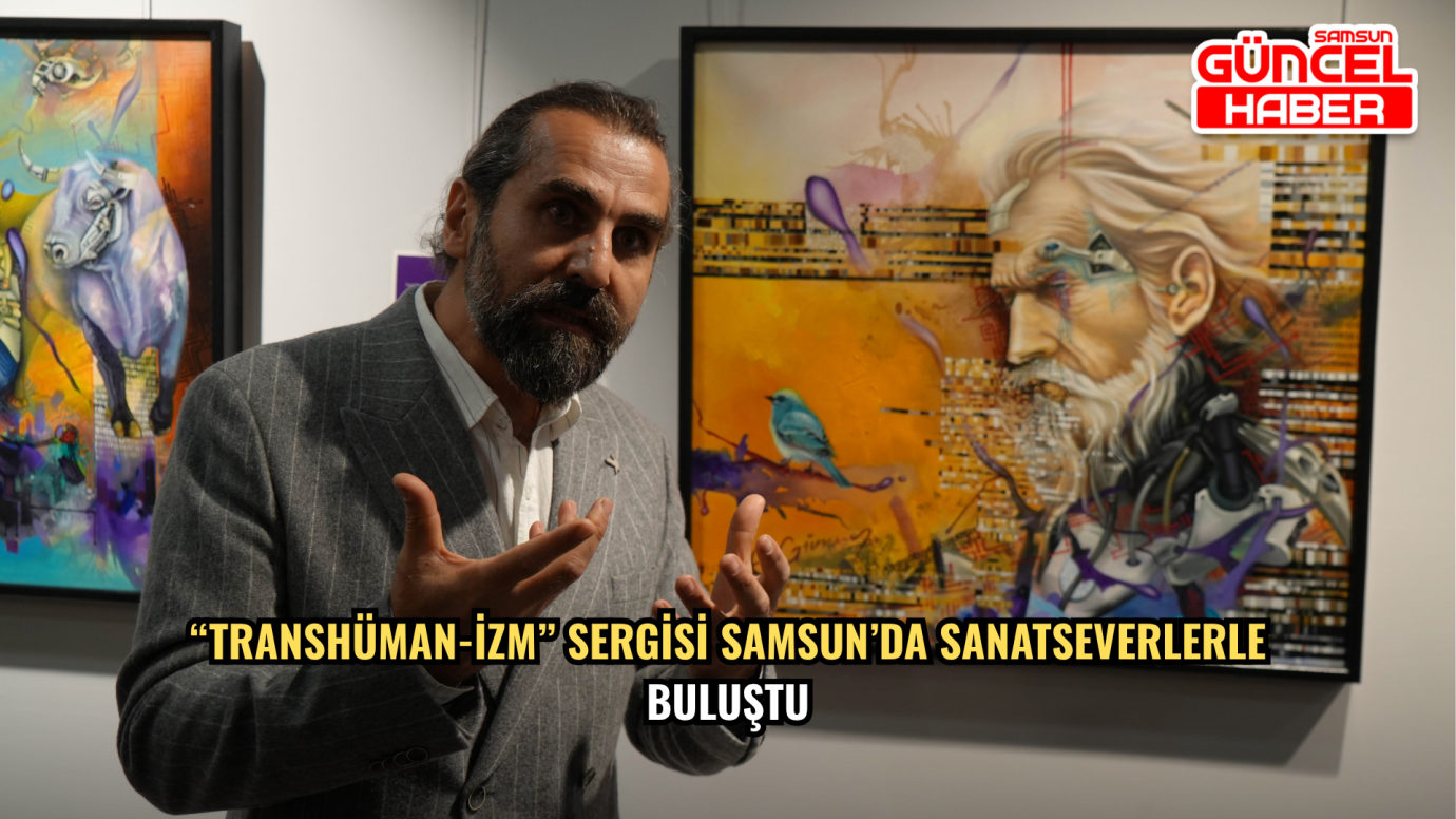 “Transhüman-izm” Sergisi Samsun’da Sanatseverlerle Buluştu
