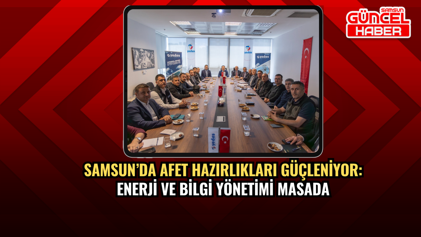 Samsun’da afet hazırlıkları güçleniyor: Enerji ve bilgi yönetimi masada