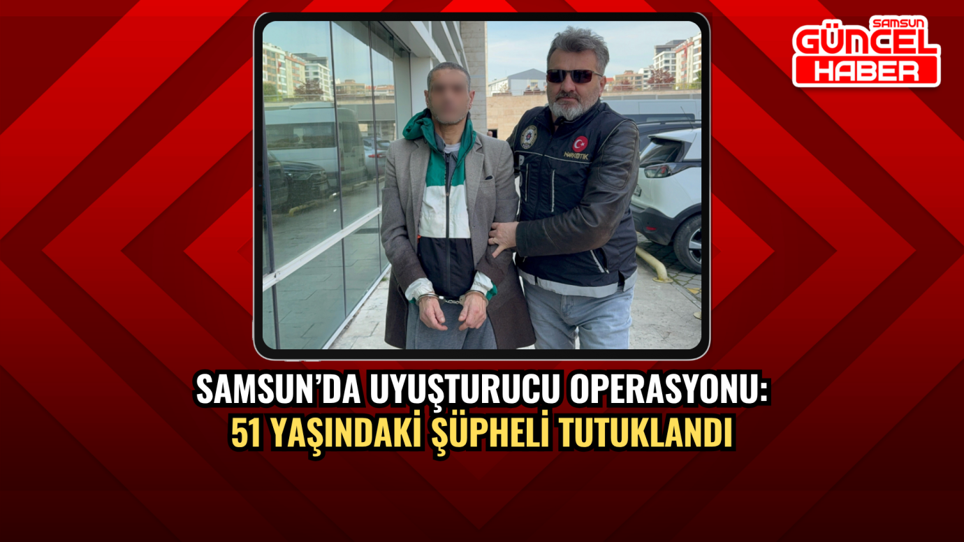 Samsun’da uyuşturucu operasyonu: 51 yaşındaki şüpheli tutuklandı