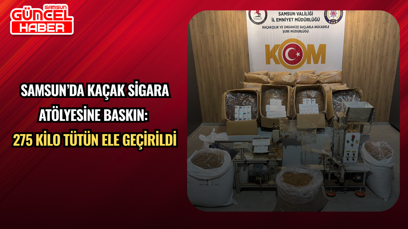 Samsun’da kaçak sigara atölyesine baskın: 275 kilo tütün ele geçirildi