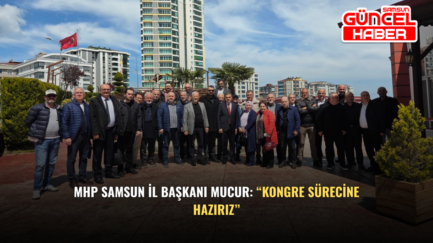 MHP Samsun İl Başkanı Mucur: “Kongre Sürecine Hazırız”