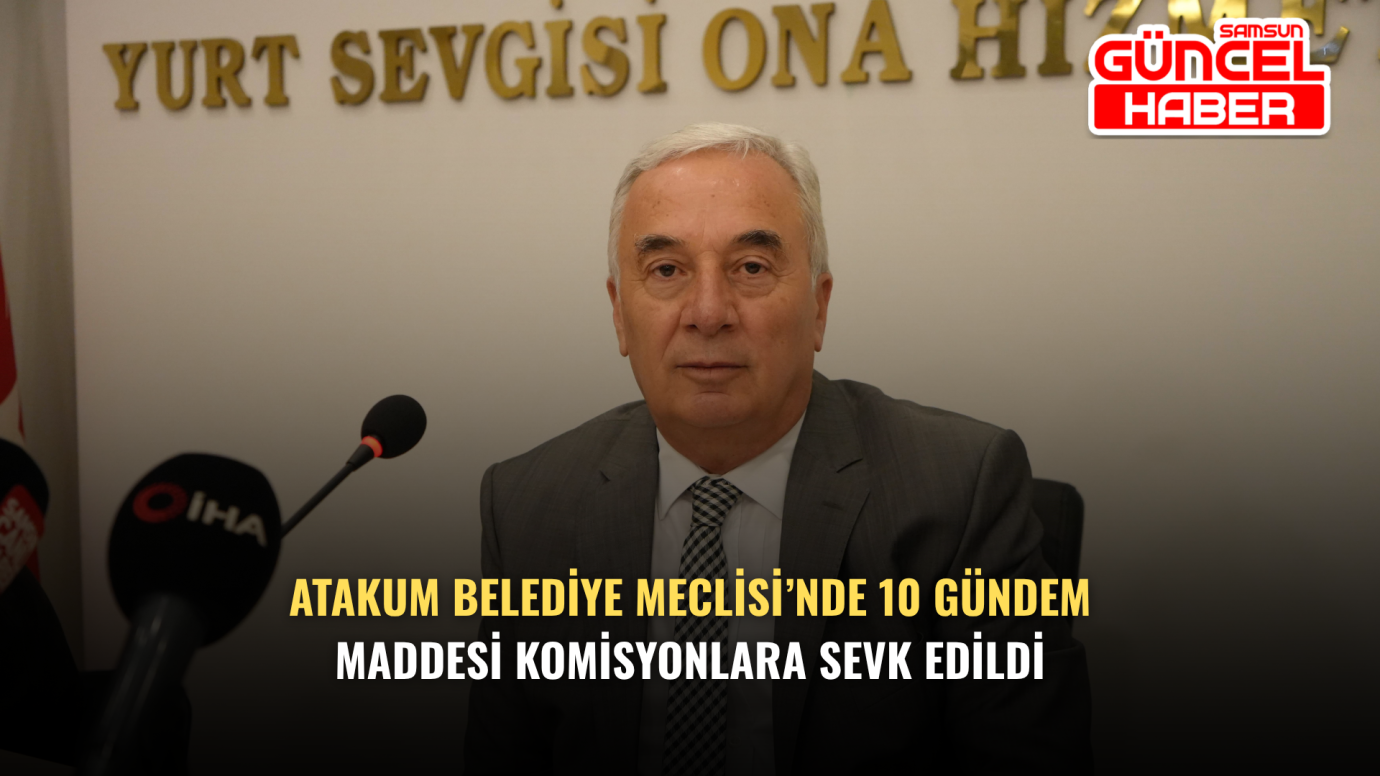 Atakum Belediye Meclisi’nde 10 Gündem Maddesi Komisyonlara Sevk Edildi