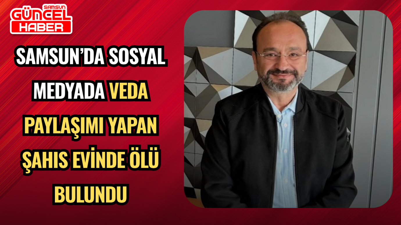 Samsun’da Sosyal Medyada Veda Paylaşımı Yapan Şahıs Evinde Ölü Bulundu