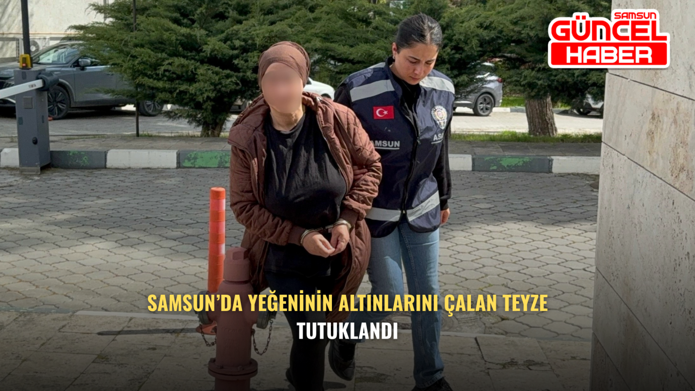Samsun’da Yeğeninin Altınlarını Çalan Teyze Tutuklandı