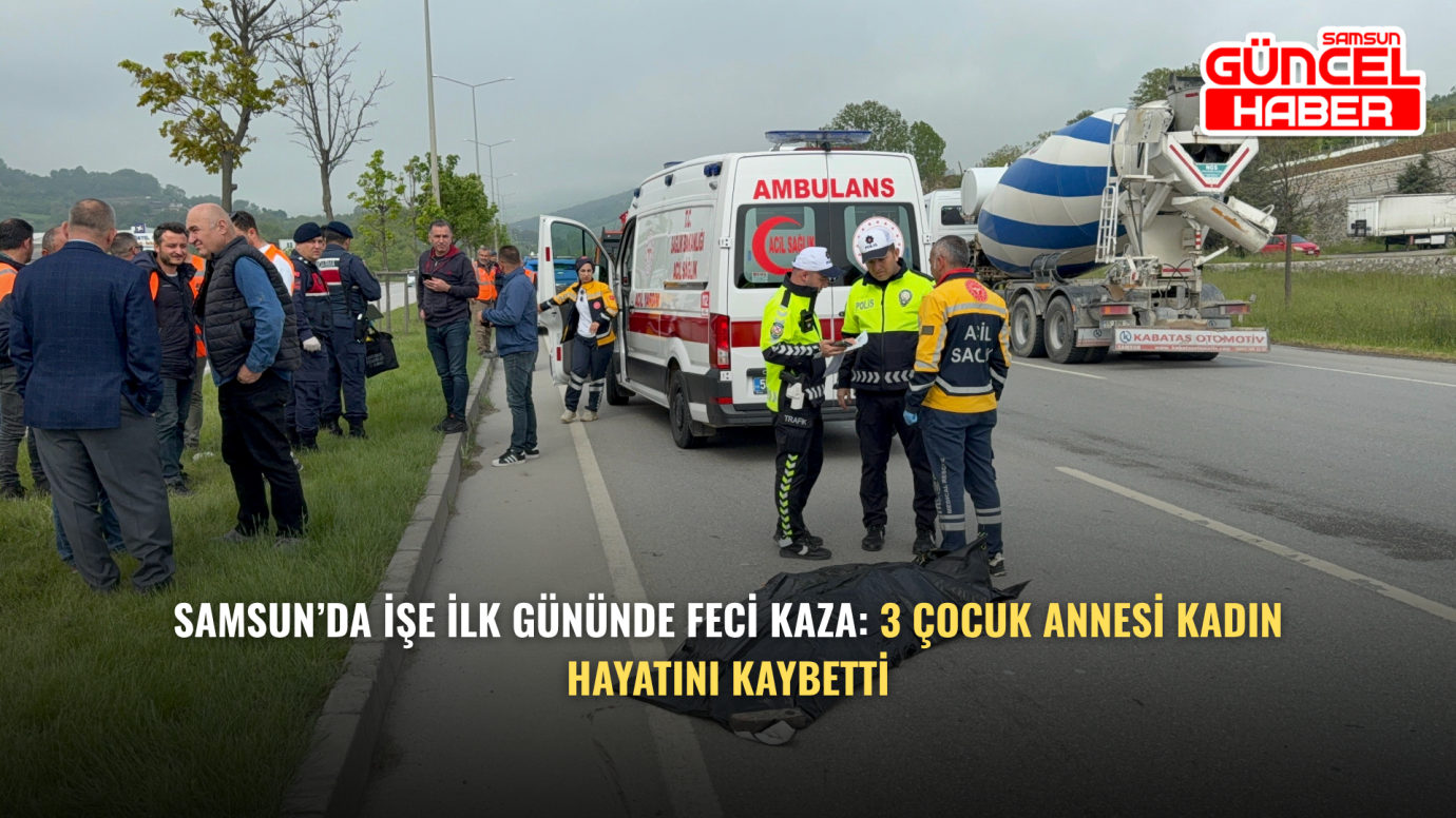 Samsun’da işe ilk gününde feci kaza: 3 çocuk annesi kadın hayatını kaybetti