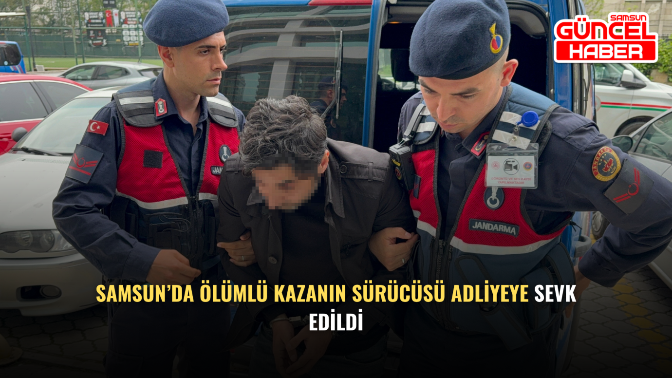 Samsun’da ölümlü kazanın sürücüsü adliyeye sevk edildi