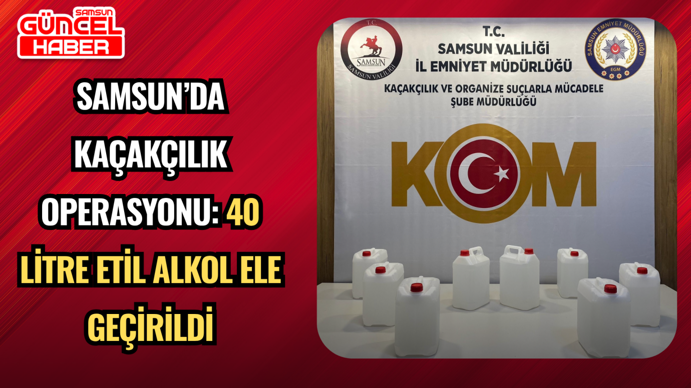 Samsun’da Kaçakçılık Operasyonu: 40 Litre Etil Alkol Ele Geçirildi