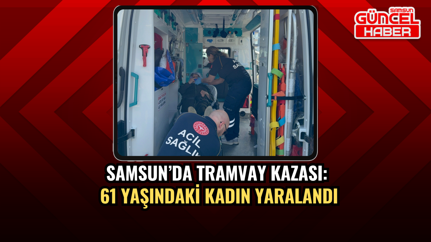 Samsun’da tramvay kazası: 61 yaşındaki kadın yaralandı