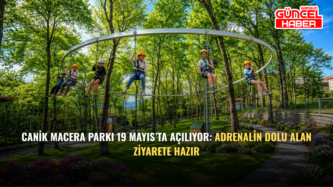 Canik Macera Parkı 19 Mayıs’ta Açılıyor: Adrenalin Dolu Alan Ziyarete Hazır