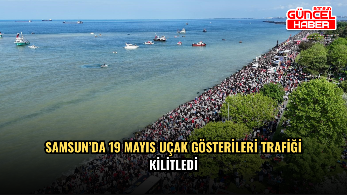 Samsun’da 19 Mayıs Uçak Gösterileri Trafiği Kilitledi