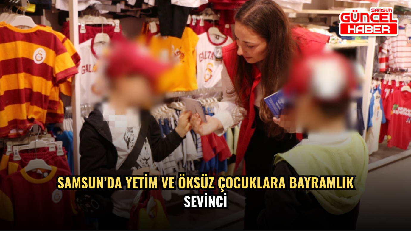 Samsun’da yetim ve öksüz çocuklara bayramlık sevinci