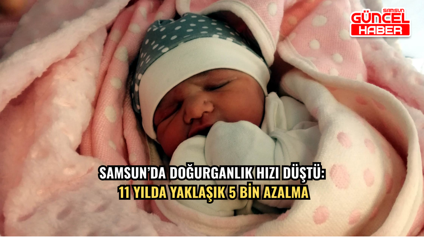 Samsun’da doğurganlık hızı düştü: 11 yılda yaklaşık 5 bin azalma