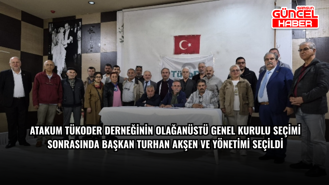 Atakum Tükoder Derneğinin Olağanüstü genel kurulu seçimi sonrasında Başkan Turhan Akşen ve yönetimi seçildi