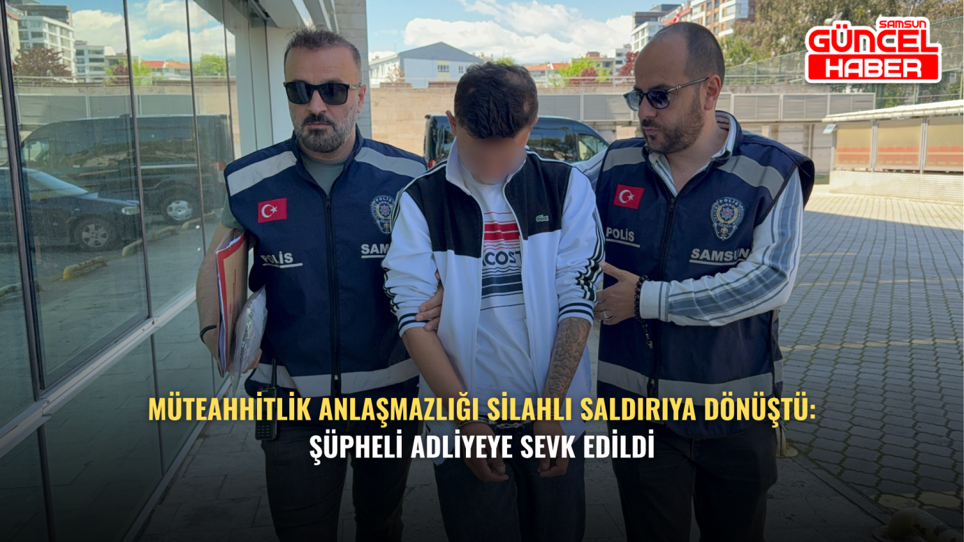 Müteahhitlik Anlaşmazlığı Silahlı Saldırıya Dönüştü: Şüpheli Adliyeye Sevk Edildi
