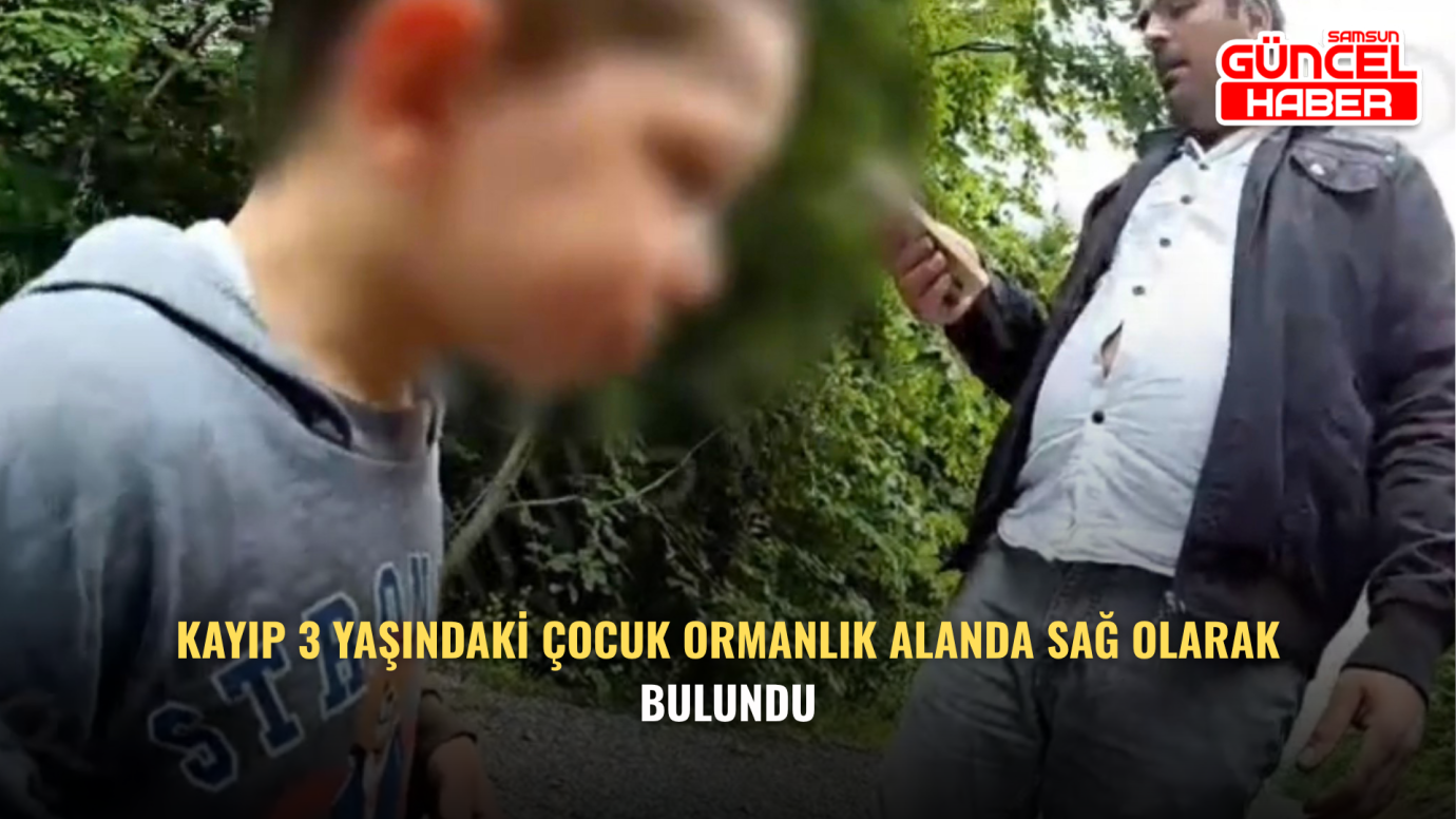 Kayıp 3 Yaşındaki Çocuk Ormanlık Alanda Sağ Olarak Bulundu