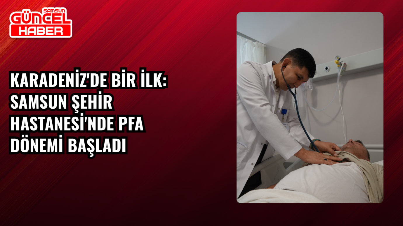 Karadeniz'de bir ilk: Samsun Şehir Hastanesi'nde PFA dönemi başladı