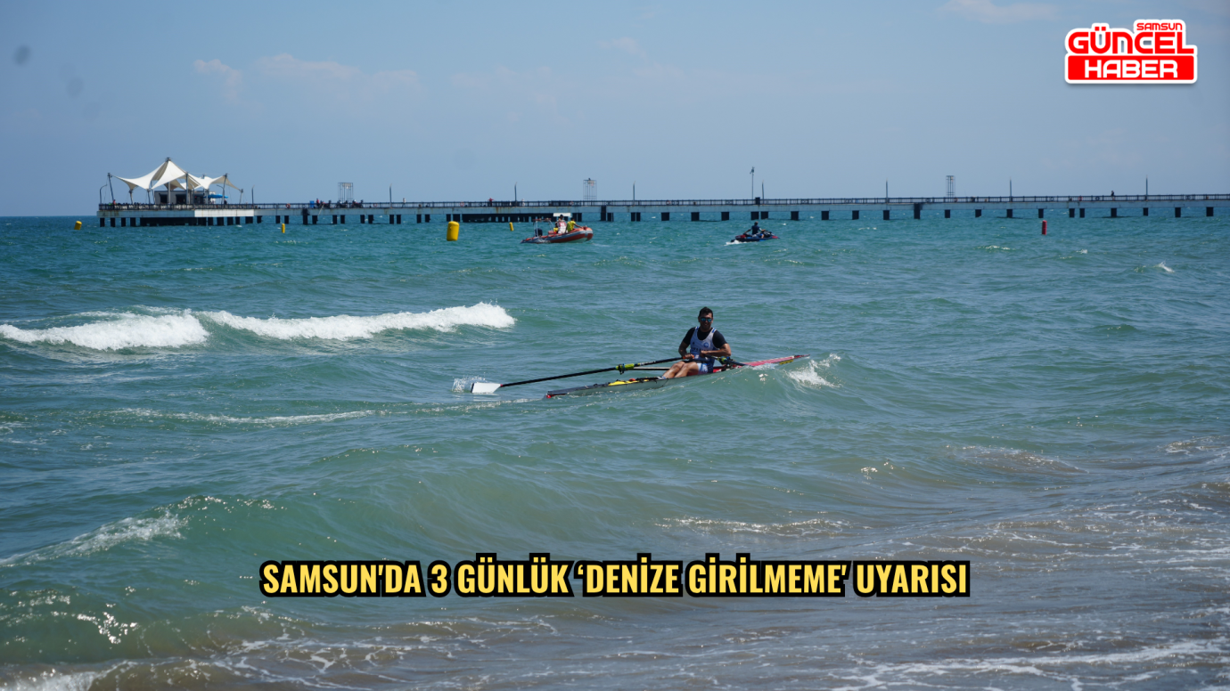 Samsun'da 3 günlük ‘denize girilmeme' uyarısı
