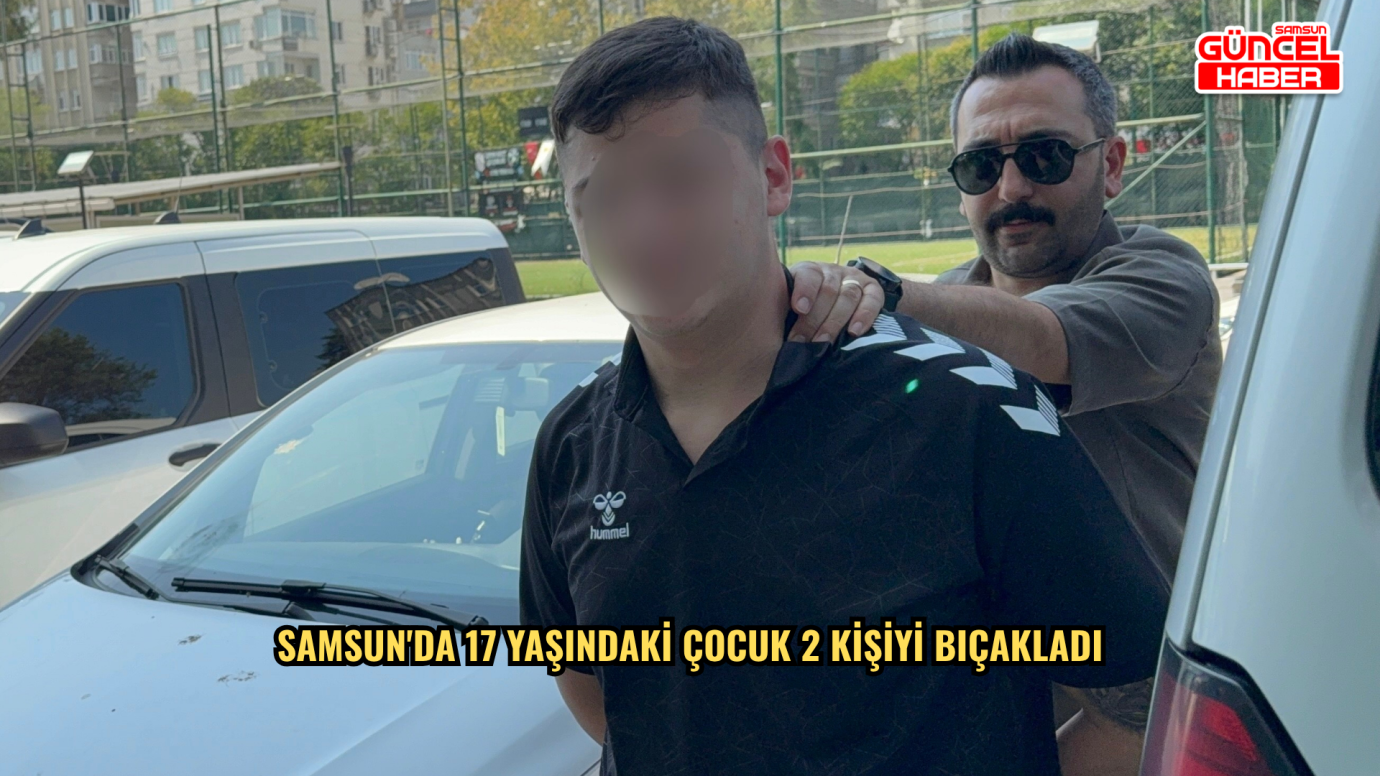 Samsun'da 17 yaşındaki çocuk 2 kişiyi bıçakladı
