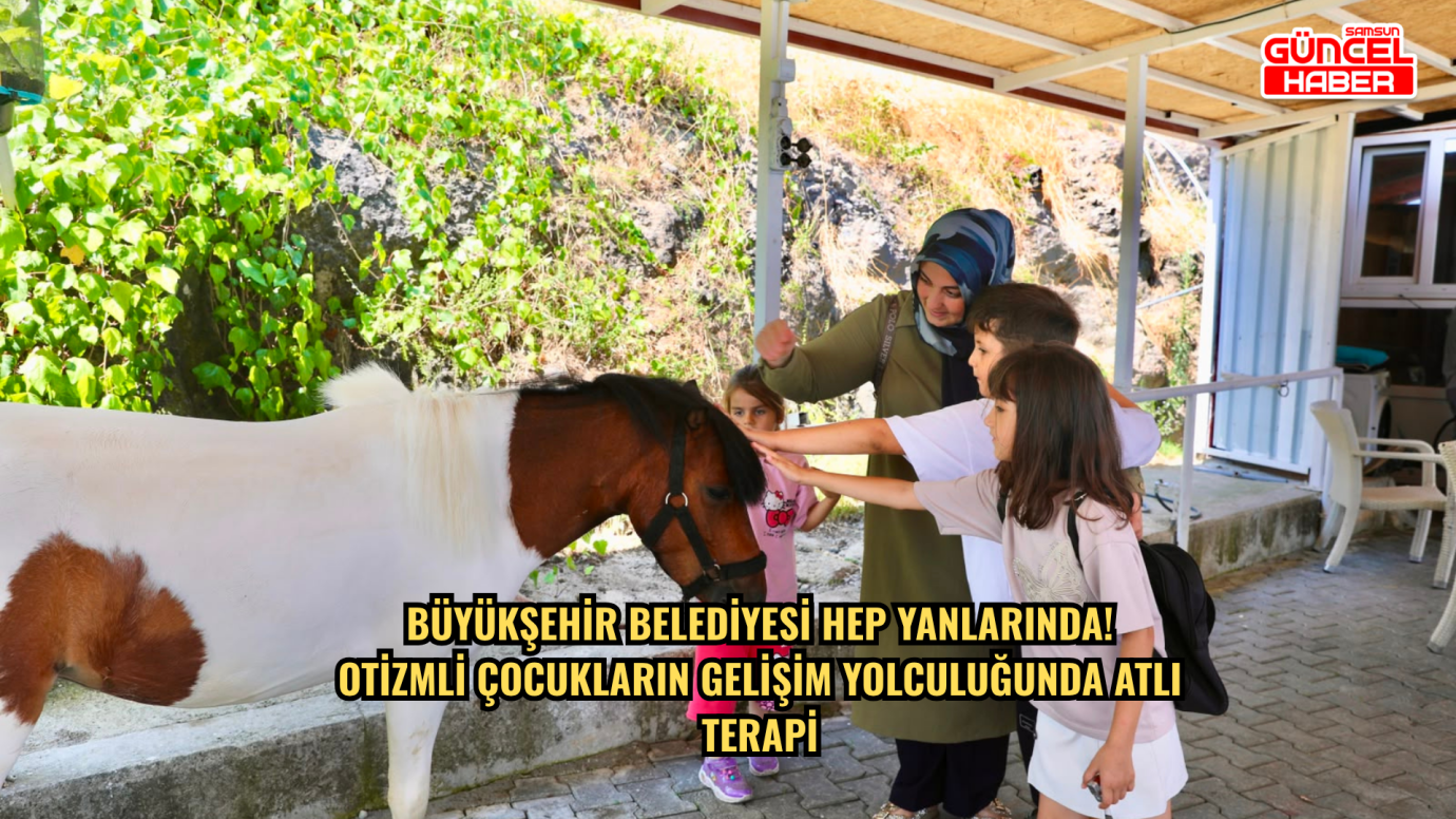 BÜYÜKŞEHİR BELEDİYESİ HEP YANLARINDA!  OTİZMLİ ÇOCUKLARIN GELİŞİM YOLCULUĞUNDA ATLI TERAPİ