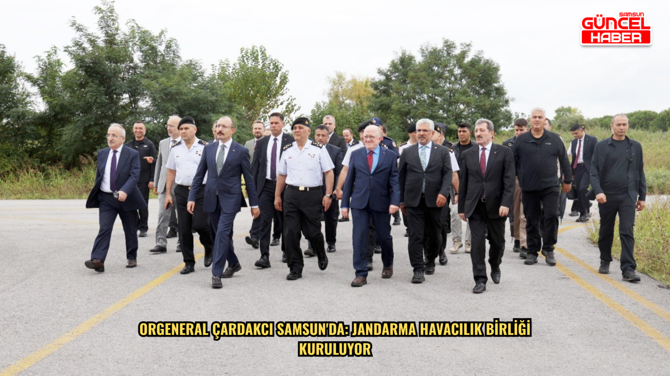 Orgeneral Çardakcı Samsun'da: Jandarma Havacılık Birliği kuruluyor
