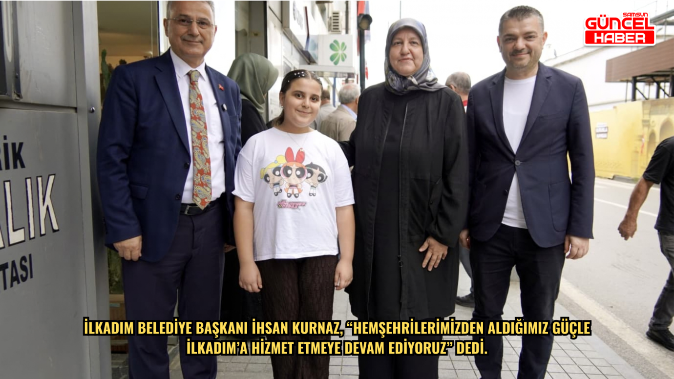 İlkadım Belediye Başkanı İhsan Kurnaz, “Hemşehrilerimizden aldığımız güçle İlkadım’a hizmet etmeye devam ediyoruz” dedi.