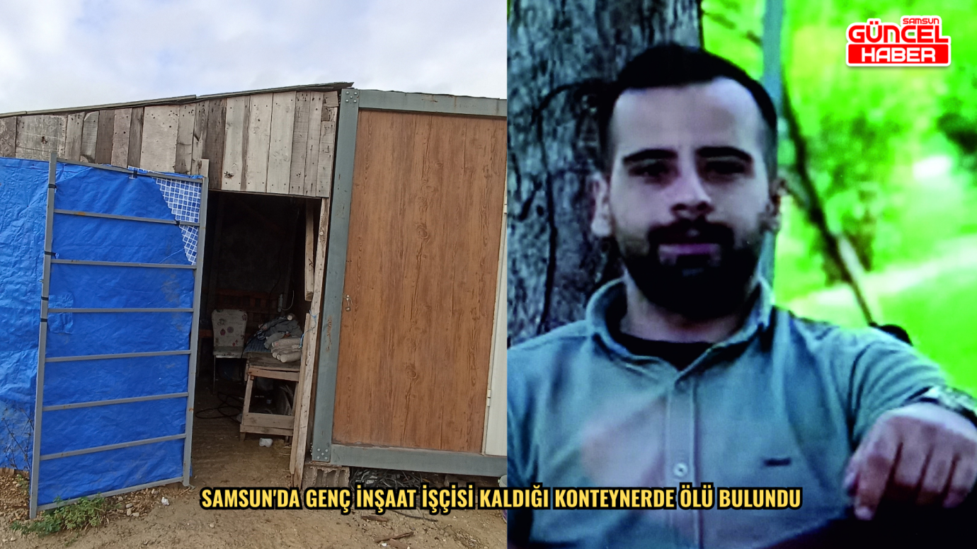 Samsun'da genç inşaat işçisi kaldığı konteynerde ölü bulundu