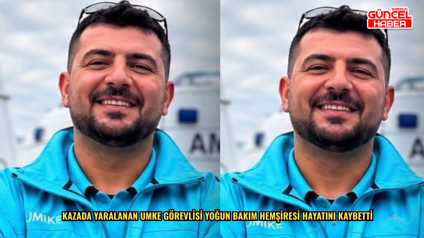Kazada yaralanan UMKE görevlisi yoğun bakım hemşiresi hayatını kaybetti
