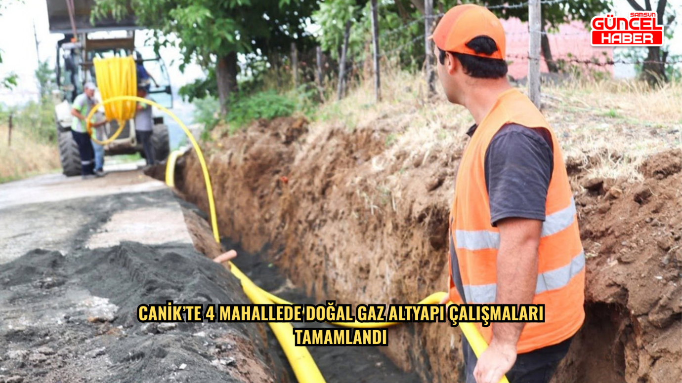 Canik’te 4 mahallede doğal gaz altyapı çalışmaları tamamlandı