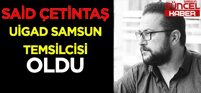 SAİD ÇETİNTAŞ UİGAD SAMSUN TEMSİLCİSİ OLDU