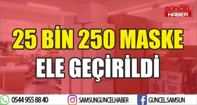 25 BİN 250 MASKE ELE GEÇİRİLDİ