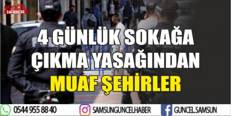 4 GÜNLÜK SOKAĞA ÇIKMA YASAĞINDAN MUAF ŞEHİRLER
