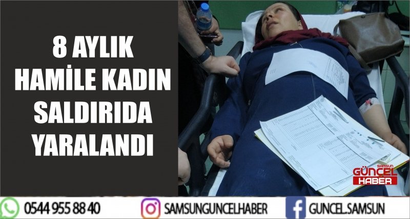 8 AYLIK HAMİLE KADIN SALDIRIDA YARALANDI