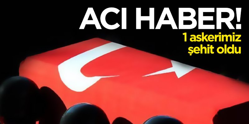 Acı haber! 1 şehit 