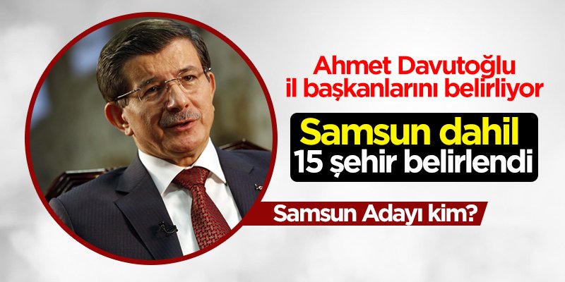 Ahmet Davutoğlu'nun partisinin Samsun İl Başkanı kim olacak?