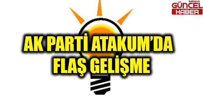 AK PARTİ ATAKUM'DA FLAŞ GELİŞME