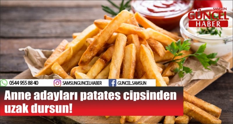 Anne adayları patates cipsinden uzak dursun!