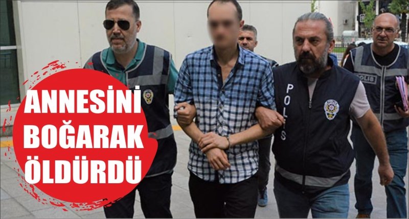 ANNESİNİ  BOĞARAK  ÖLDÜRDÜ