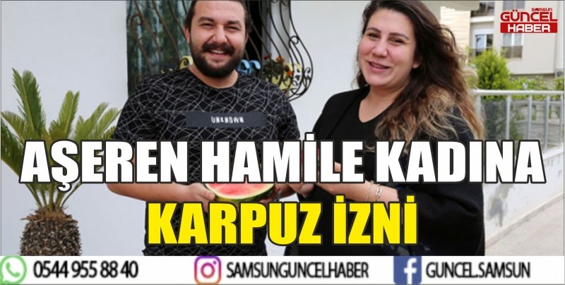 AŞEREN HAMİLE KADINA KARPUZ İZNİ