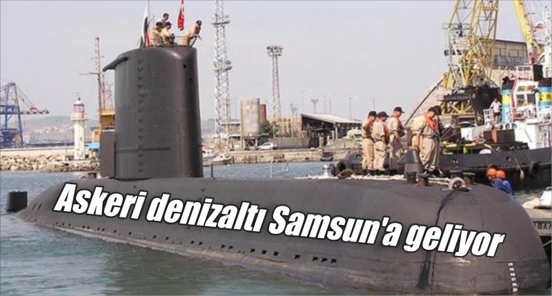 Askeri denizaltı Samsun'a geliyor  