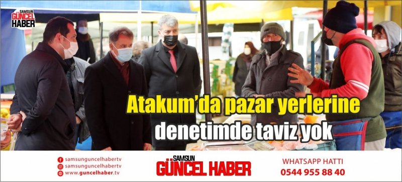 Atakum’da pazar yerlerine denetimde taviz yok 