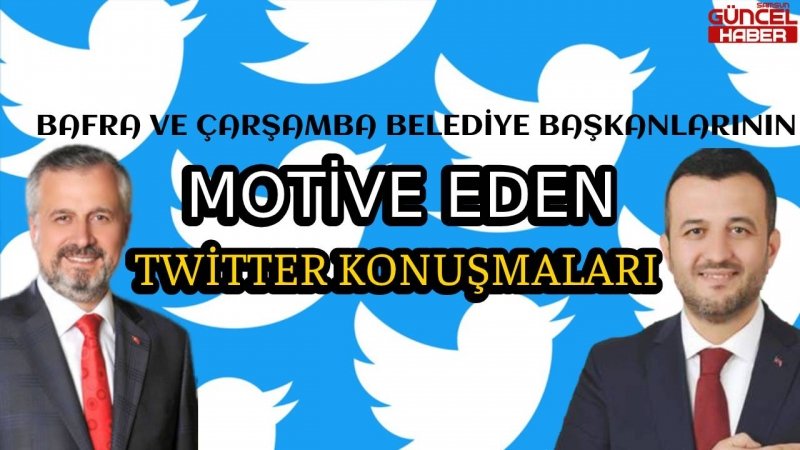 BAFRA VE ÇARŞAMBA BELEDİYE BAŞKANLARININ MOTİVE EDEN TWİTTER KONUŞMALARI