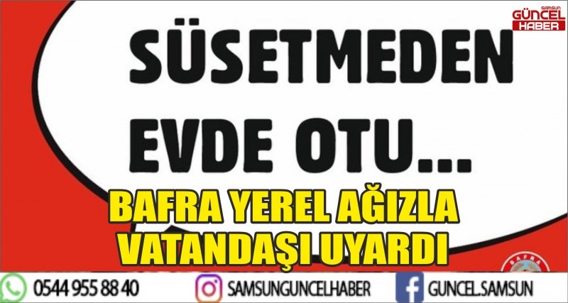BAFRA YEREL AĞIZLA VATANDAŞI UYARDI