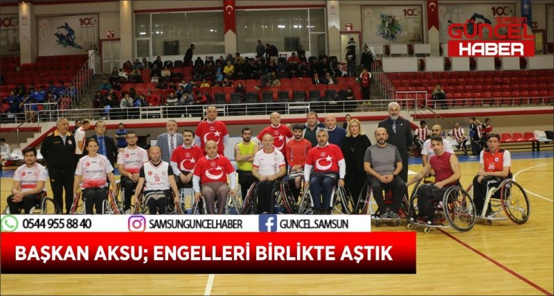 BAŞKAN AKSU; ENGELLERİ BİRLİKTE AŞTIK